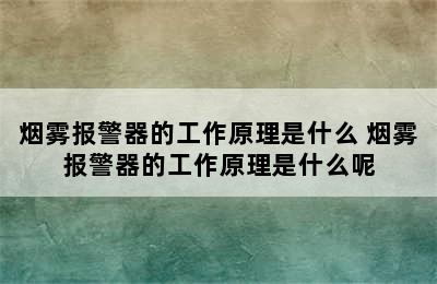 烟雾报警器的工作原理是什么 烟雾报警器的工作原理是什么呢